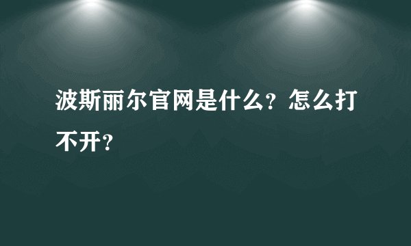波斯丽尔官网是什么？怎么打不开？