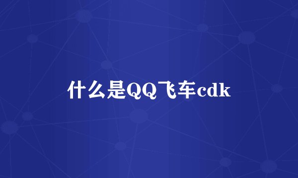 什么是QQ飞车cdk