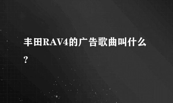 丰田RAV4的广告歌曲叫什么？
