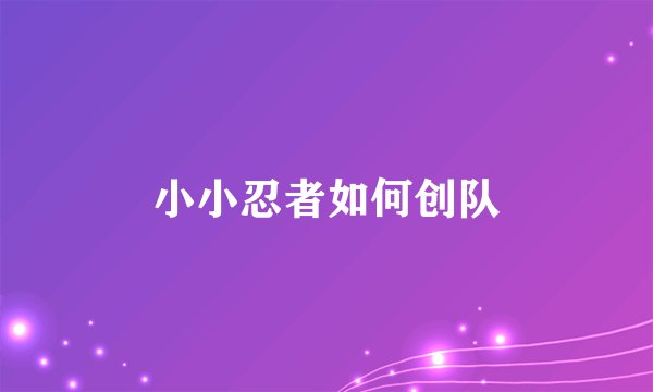 小小忍者如何创队