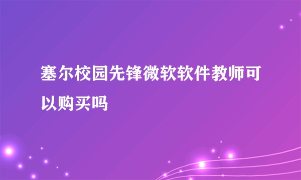 塞尔校园先锋微软软件教师可以购买吗