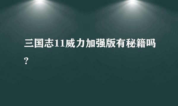 三国志11威力加强版有秘籍吗?