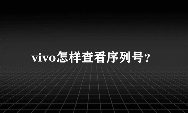 vivo怎样查看序列号？