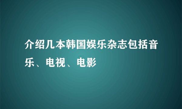 介绍几本韩国娱乐杂志包括音乐、电视、电影