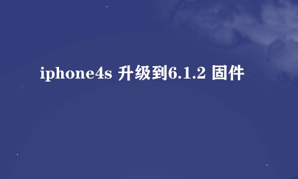 iphone4s 升级到6.1.2 固件