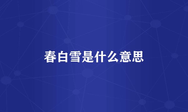 春白雪是什么意思