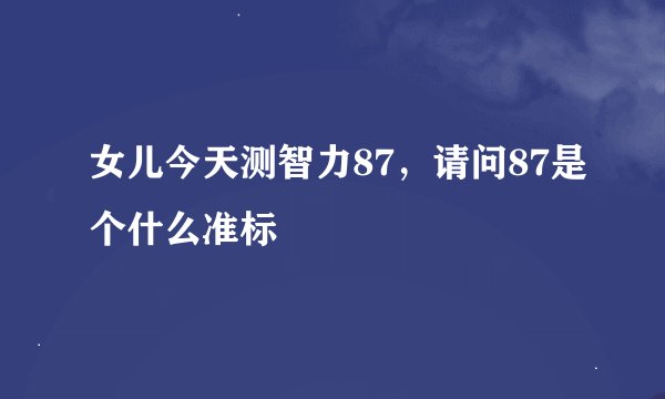 女儿今天测智力87，请问87是个什么准标