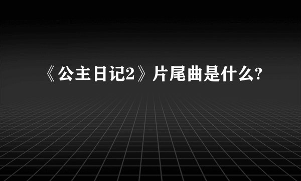 《公主日记2》片尾曲是什么?