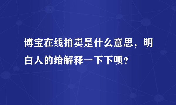 博宝在线拍卖是什么意思，明白人的给解释一下下呗？