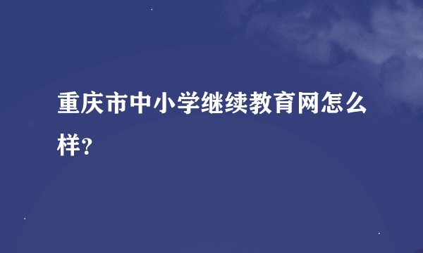 重庆市中小学继续教育网怎么样？