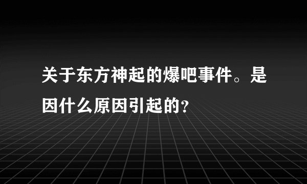 关于东方神起的爆吧事件。是因什么原因引起的？