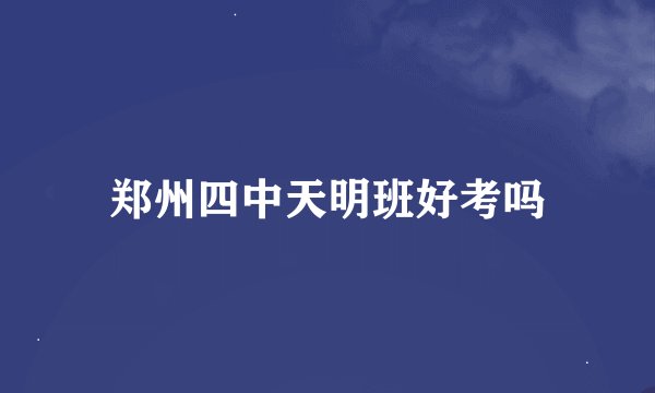 郑州四中天明班好考吗
