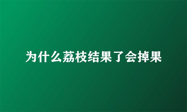 为什么荔枝结果了会掉果