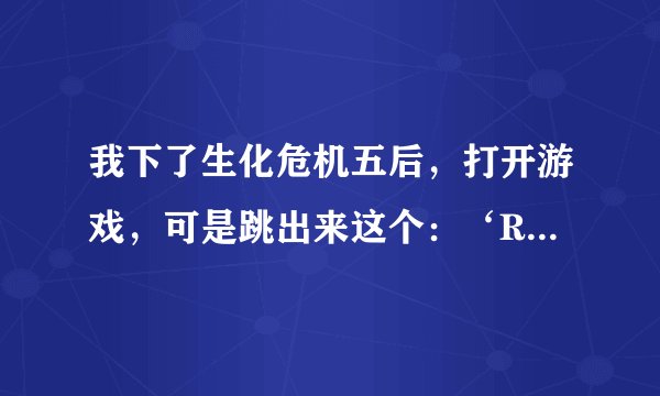 我下了生化危机五后，打开游戏，可是跳出来这个：‘RE5DX9.EXE-找不到序数’的对话框：（内容见补充）