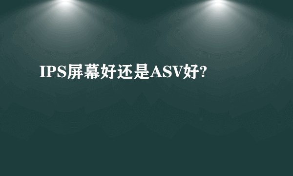 IPS屏幕好还是ASV好?