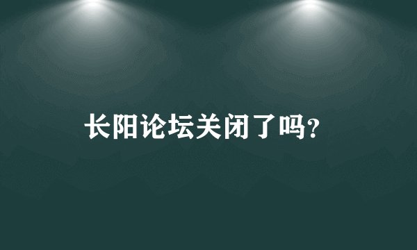 长阳论坛关闭了吗？