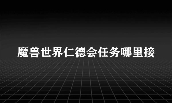 魔兽世界仁德会任务哪里接
