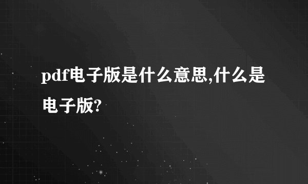 pdf电子版是什么意思,什么是电子版?