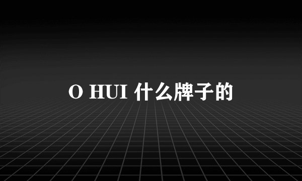 O HUI 什么牌子的