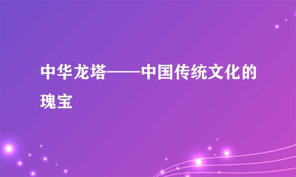 中华龙塔——中国传统文化的瑰宝