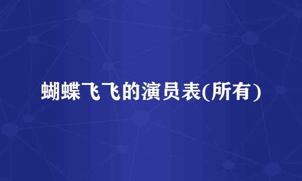 蝴蝶飞飞的演员表(所有)