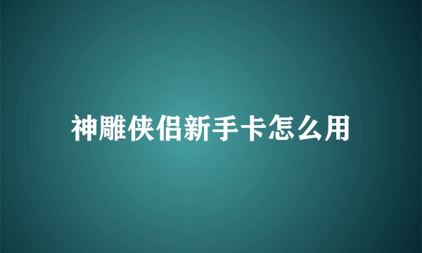 神雕侠侣新手卡怎么用