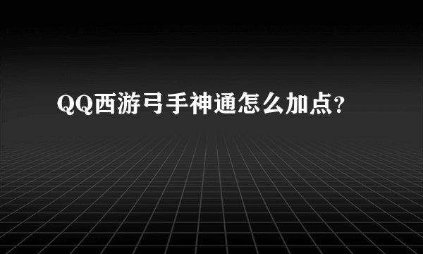 QQ西游弓手神通怎么加点？