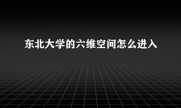 东北大学的六维空间怎么进入