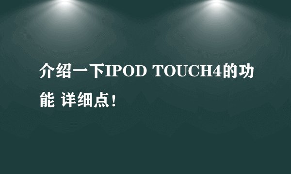 介绍一下IPOD TOUCH4的功能 详细点！
