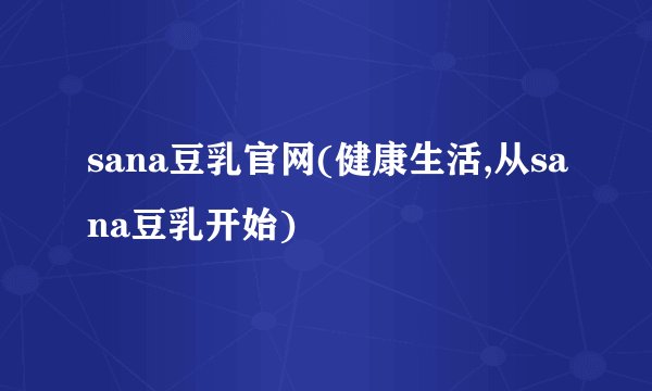 sana豆乳官网(健康生活,从sana豆乳开始)