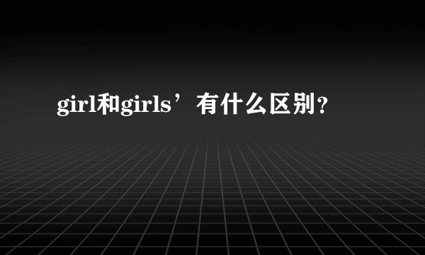 girl和girls’有什么区别？