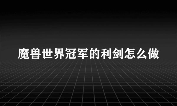 魔兽世界冠军的利剑怎么做