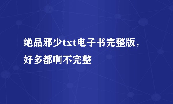 绝品邪少txt电子书完整版，好多都啊不完整