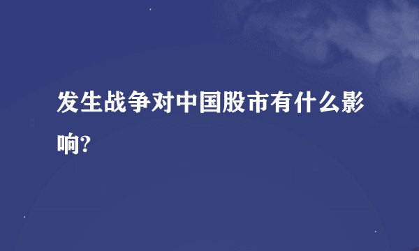 发生战争对中国股市有什么影响?