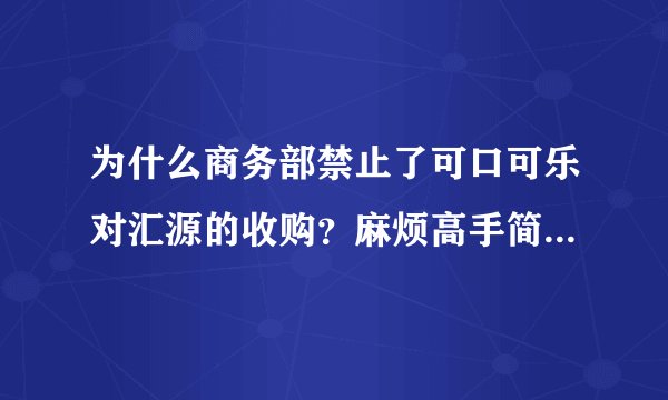 为什么商务部禁止了可口可乐对汇源的收购？麻烦高手简要说明一下啊