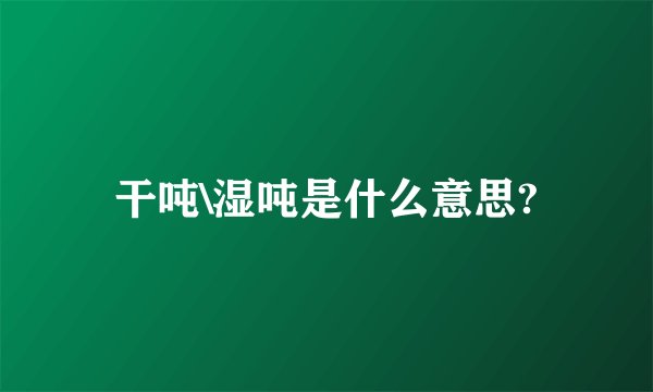 干吨\湿吨是什么意思?