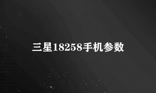 三星18258手机参数