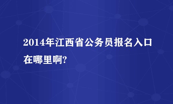 2014年江西省公务员报名入口在哪里啊?