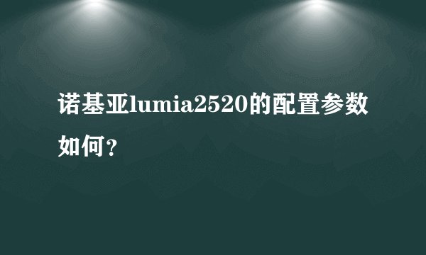 诺基亚lumia2520的配置参数如何？