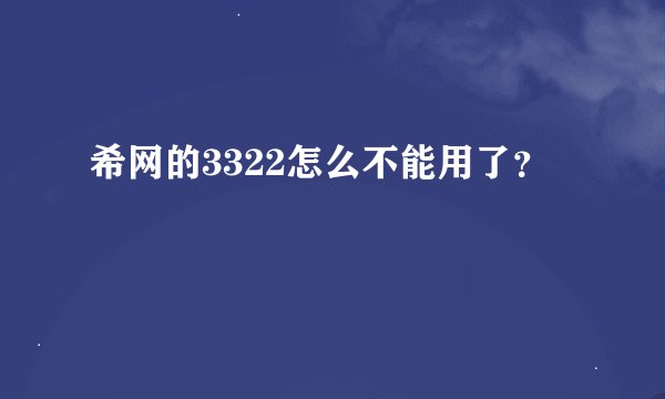 希网的3322怎么不能用了？
