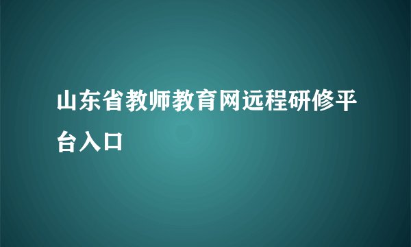 山东省教师教育网远程研修平台入口
