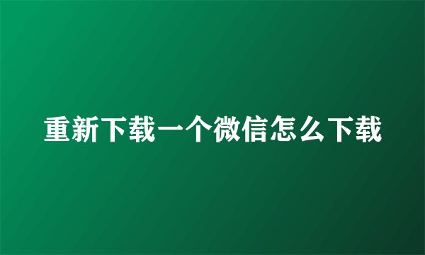 重新下载一个微信怎么下载