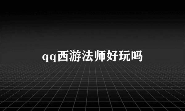 qq西游法师好玩吗