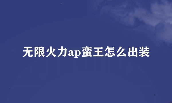 无限火力ap蛮王怎么出装