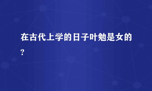 在古代上学的日子叶勉是女的?