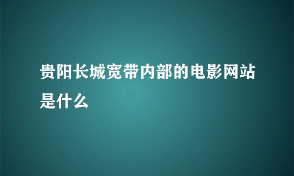 贵阳长城宽带内部的电影网站是什么