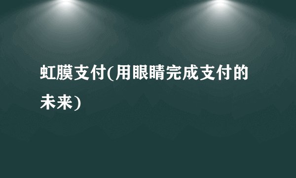 虹膜支付(用眼睛完成支付的未来)