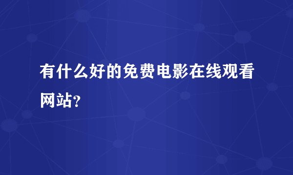 有什么好的免费电影在线观看网站？