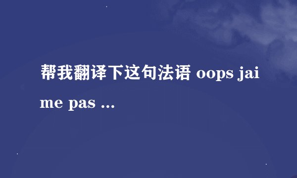 帮我翻译下这句法语 oops jaime pas langlais，谢谢