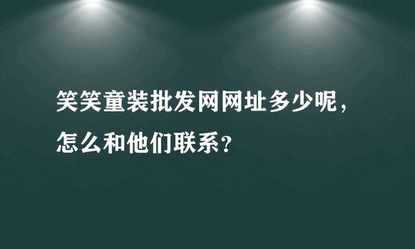 笑笑童装批发网网址多少呢，怎么和他们联系？